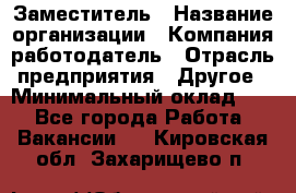 Заместитель › Название организации ­ Компания-работодатель › Отрасль предприятия ­ Другое › Минимальный оклад ­ 1 - Все города Работа » Вакансии   . Кировская обл.,Захарищево п.